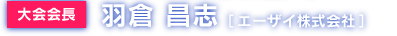 大会会長：羽倉 昌志（エーザイ株式会社）